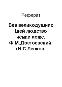 Реферат: Без великодушних ідей людство немає може. Ф.М.Достоевский. (Н.С.Лесков. Несмертельний Голован.)