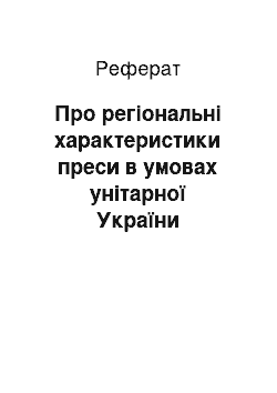 Реферат: Про регіональні характеристики преси в умовах унітарної України