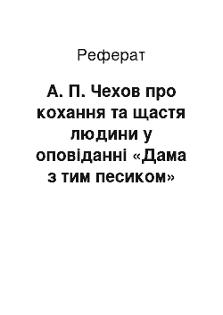 Реферат: А. П. Чехов про кохання та щастя людини у оповіданні «Дама з тим песиком»