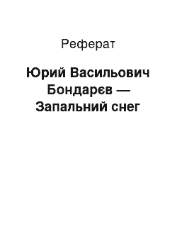 Реферат: Юрий Васильович Бондарєв — Запальний снег