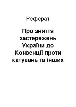 Реферат: Про зняття застережень України до Конвенції проти катувань та інших жорстоких, нелюдських або таких, що принижують гідність, видів поводження і покарання (05.11.98)