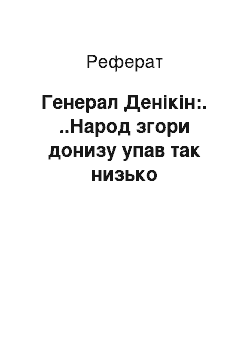 Реферат: Генерал Денікін:. ..Народ згори донизу упав так низько