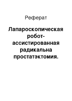 Реферат: Лапароскопическая робот-ассистированная радикальна простатэктомия. Критичний аналіз результатів