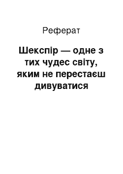 Реферат: Шекспір — одне з тих чудес світу, яким не перестаєш дивуватися