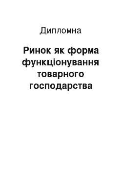 Дипломная: Ринок як форма функціонування товарного господарства