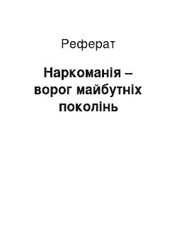 Реферат: Наркоманія – ворог майбутніх поколінь