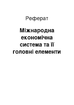 Реферат: Міжнародна економічна система та її головні елементи