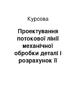 Курсовая: Проектування потокової лінії механічної обробки деталі і розрахунок її техніко-економічних показників