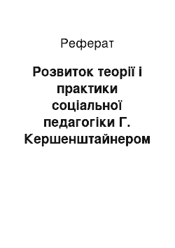 Реферат: Розвиток теорії і практики соціальної педагогіки Г. Кершенштайнером