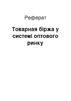 Реферат: Товарная біржа у системі оптового ринку