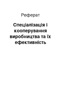 Реферат: Спеціалізація і кооперування виробництва та їх ефективність