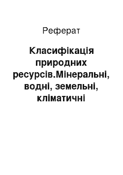 Реферат: Класифікація природних ресурсів.Мінеральні, водні, земельні, кліматичні ресурси