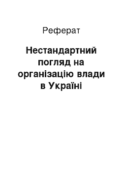 Реферат: Нестандартний погляд на органiзацiю влади в Українi