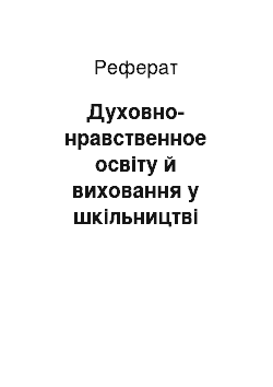 Реферат: Духовно-нравственное освіту й виховання у шкільництві