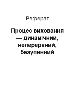 Реферат: Процес виховання — динамічний, неперервний, безупинний