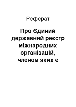 Реферат: Про Єдиний державний реєстр міжнародних організацій, членом яких є Україна (04.04.2001)