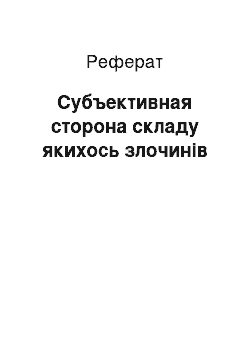 Реферат: Субъективная сторона складу якихось злочинів