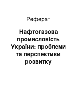 Реферат: Нафтогазова промисловість України: проблеми та перспективи розвитку