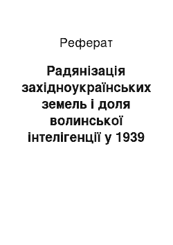 Реферат: Радянізація західноукраїнських земель і доля волинської інтелігенції у 1939 р