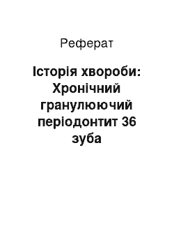 Реферат: Історія хвороби: Хронічний гранулюючий періодонтит 36 зуба