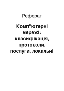 Реферат: Комп"ютерні мережі: класифікація, протоколи, послуги, локальні та глобальні мережі