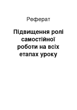 Реферат: Підвищення ролі самостійної роботи на всіх етапах уроку