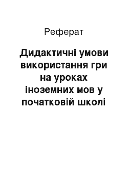 Реферат: Дидактичні умови використання гри на уроках іноземних мов у початковій школі