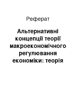 Реферат: Альтернативні концепції теорії макроекономічного регулювання економіки: теорія і практика