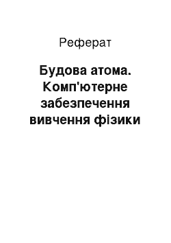 Реферат: Будова атома. Комп'ютерне забезпечення вивчення фізики