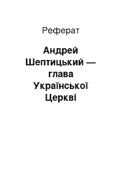 Реферат: Андрей Шептицький — глава Української Церкві Митрополит Галицький, Архиєпископ Львівський