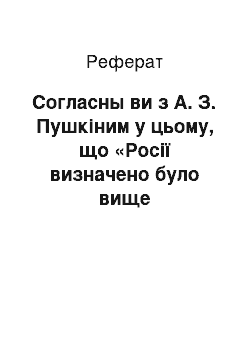 Реферат: Согласны ви з А. З. Пушкіним у цьому, що «Росії визначено було вище призначення» ?