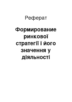 Реферат: Формирование ринкової стратегії і його значення у діяльності підприємства міста і организации