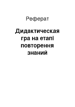 Реферат: Дидактическая гра на етапі повторення знаний