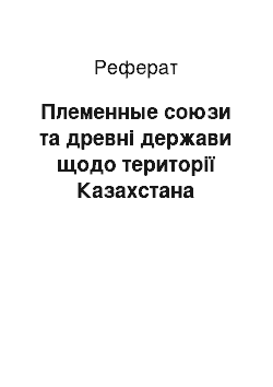 Реферат: Племенные союзи та древні держави щодо території Казахстана