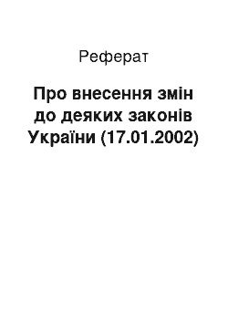 Реферат: Про внесення змін до деяких законів України (17.01.2002)