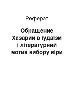 Реферат: Обращение Хазарии в іудаїзм і літературний мотив вибору віри