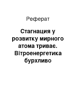 Реферат: Стагнация у розвитку мирного атома триває. Вітроенергетика бурхливо розвивається