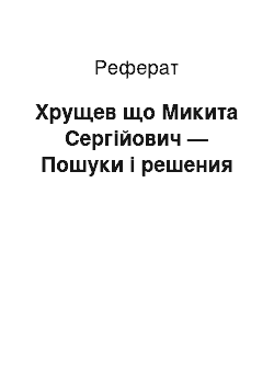 Реферат: Хрущев що Микита Сергійович — Пошуки і решения