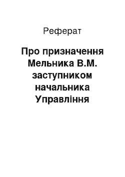 Реферат: Про призначення Мельника В.М. заступником начальника Управління забезпечення зв " язків з Верховною Радою України, завідуючим сектором моніторингу розгляду законопроектів