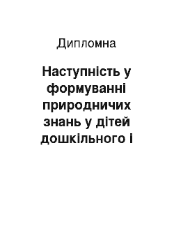 Дипломная: Наступність у формуванні природничих знань у дітей дошкільного і молодшого шкільного віку