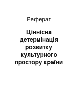 Реферат: Ціннісна детермінація розвитку культурного простору країни як системної цілісності