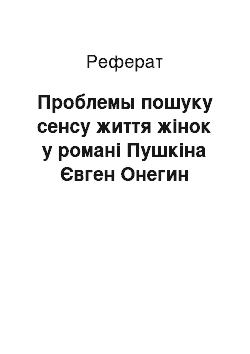 Реферат: Проблемы пошуку сенсу життя жінок у романі Пушкіна Євген Онегин