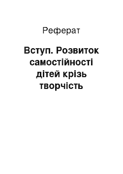 Реферат: Вступ. Розвиток самостійності дітей крізь творчість