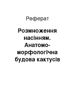 Реферат: Розмноження насінням. Анатомо-морфологічна будова кактусів та специфіка їх вирощування