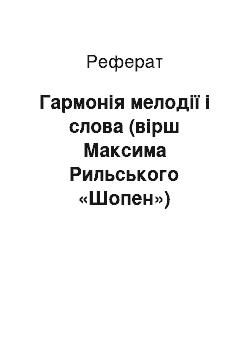 Реферат: Гармонiя мелодiї i слова (вiрш Максима Рильського «Шопен»)