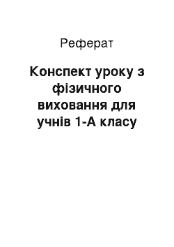 Реферат: Конспект уроку з фізичного виховання для учнів 1-А класу