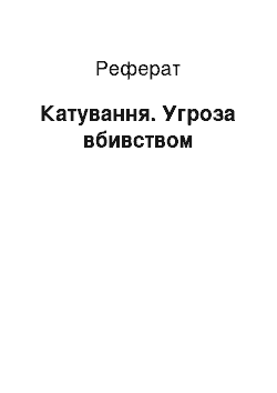 Реферат: Катування. Угроза вбивством