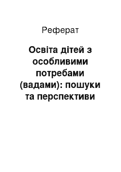 Реферат: Освіта дітей з особливими потребами (вадами): пошуки та перспективи