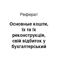 Реферат: Основные кошти, їх та їх реконструкція, свій відбиток у бухгалтерський облік на підприємствах різної форми собственности