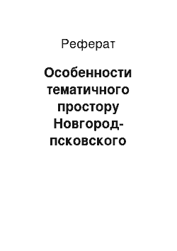 Реферат: Особенности тематичного простору Новгород-псковского культурного регіону та його руйнацію під час московського завоювання